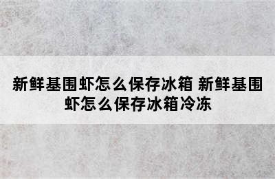 新鲜基围虾怎么保存冰箱 新鲜基围虾怎么保存冰箱冷冻